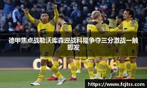 德甲焦点战勒沃库森迎战科隆争夺三分激战一触即发
