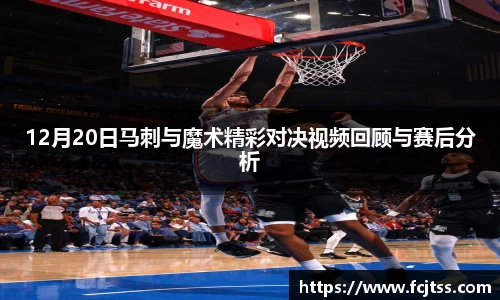 12月20日马刺与魔术精彩对决视频回顾与赛后分析