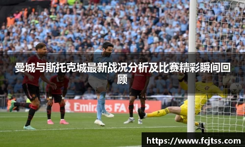 曼城与斯托克城最新战况分析及比赛精彩瞬间回顾